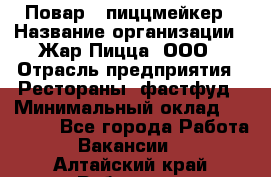Повар - пиццмейкер › Название организации ­ Жар Пицца, ООО › Отрасль предприятия ­ Рестораны, фастфуд › Минимальный оклад ­ 22 000 - Все города Работа » Вакансии   . Алтайский край,Рубцовск г.
